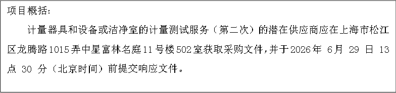 项目概括:
计量器具和设备或洁净室的计量测试服务(第二次)的潜在供应商应在上海市松江区龙腾路1015弄中星富林名庭11号楼502室获取采购文件,并于2026年 6月 29 日 13 点 30 分(北京时间)前提交响应文件。